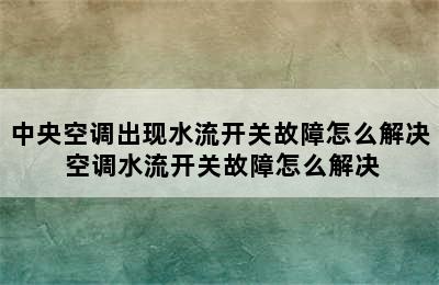 中央空调出现水流开关故障怎么解决 空调水流开关故障怎么解决